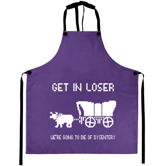 Discover Oregon Trail Aprons, Get In Loser we're going to die of dysentery Aprons