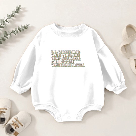 Discover Do Something With Your Life That Will Make A Mediocre White Man Angry - Big Uterus Energy - Baby Romper Sweatshirts