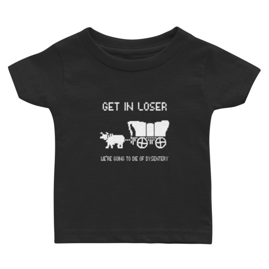 Discover Oregon Trail Baby T Shirts, Get In Loser we're going to die of dysentery Baby T Shirts