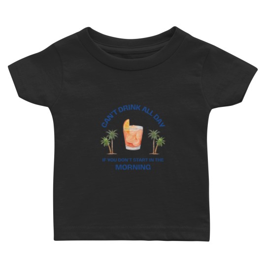 Discover Can't Drink All Day if You Don't Start in the Morning Baby T Shirts