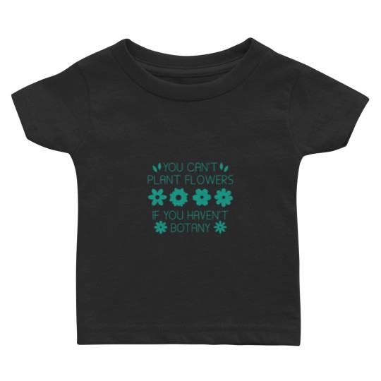 Discover You Can’t Plant Flowers If You Haven’t Botany Baby T-shirts