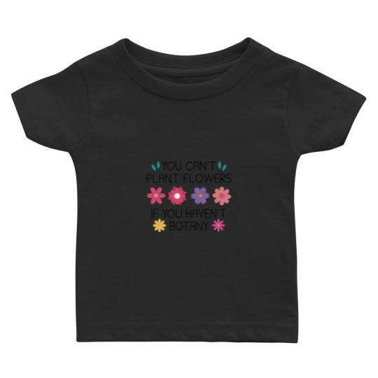 Discover You Can’t Plant Flowers If You Haven’t Botany Relaxed Fit Baby T-shirts