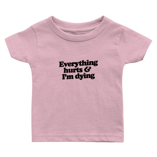 Discover Everything hurts and I'm dying Baby T Shirts