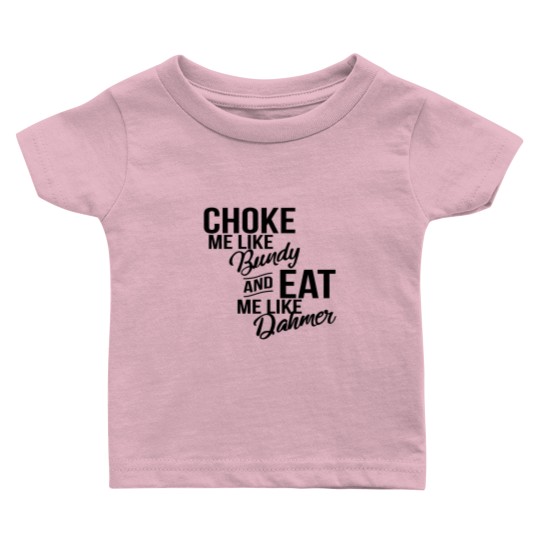 Discover Choke Me Like Bundy Eat Me Like Dahmer Baby T Shirts