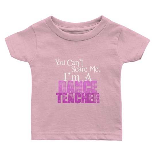 Discover You Can't Scare Me, Dance Teacher Baby T Shirts