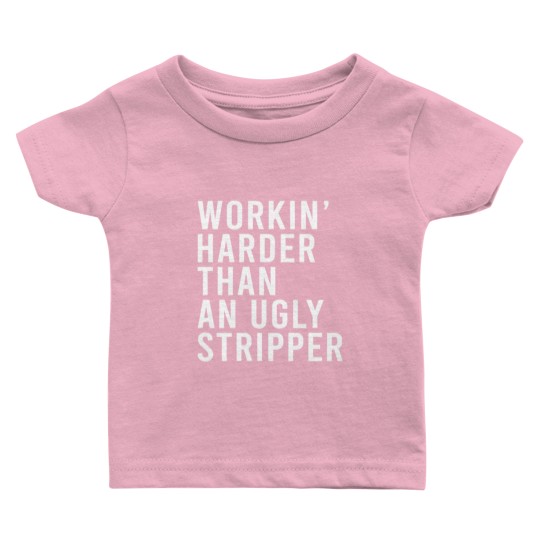 Discover Workin' harder than an ugly stripper Baby T Shirts