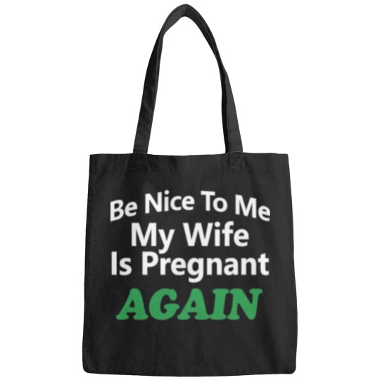 Discover Be Nice To Me My Wife Is Pregnant Again You_re Pretty Fucking Awesome - Bags