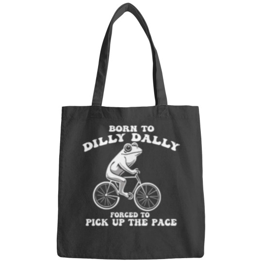 Discover Born To Dilly Dally Forced To Pick Up The Pace Funny Bags