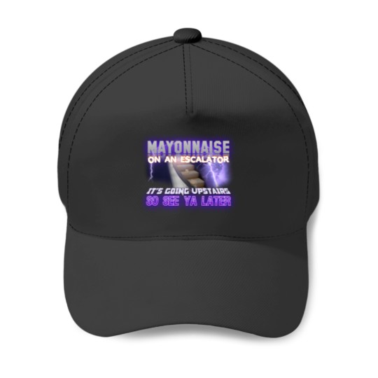 Discover Mayonnaise On An Escalator Its Going Upstairs So See Ya Later Meme - Meme - Baseball Caps