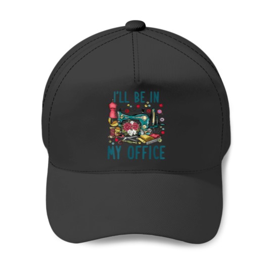 Discover Ill Be In My Office Sewing Room Sewing Quilting Lovers Baseball Caps