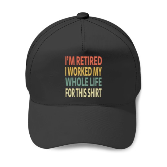 Discover IM Retired I Worked My Whole Life For This Shirt Baseball Caps