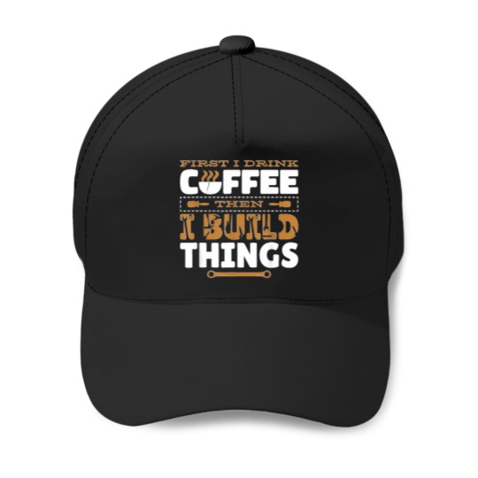 Discover First-I-Drink-Coffee-Then-I-Build-Things-Carving-Woodwork-T-Shirt Baseball Caps
