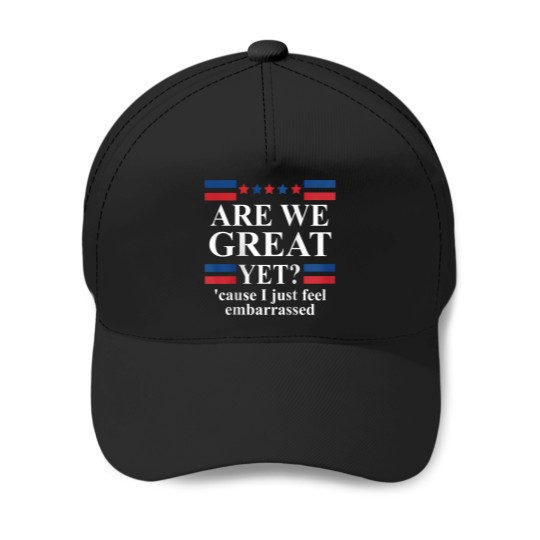 Discover Are We Great Yet Cause I Just Feel Embarrassed Anti Trump Baseball Caps