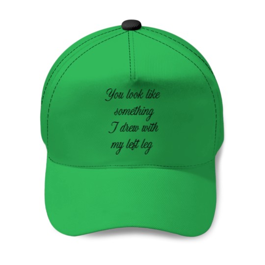 Discover You look like something I drew with my left leg Baseball Caps