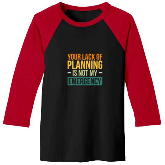 Discover Your Lack Of Planning Is Not My Emergency Effici Baseball Tees