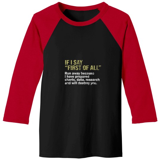Discover IF I SAY FIRST OF ALL Run away because I have prepared charts - data - research and will destroy you -1 Baseball Tees