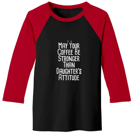Discover Coffee Fun May Your Coffee Be Stronger Than Daughter s Attitude Funny Baseball Tees