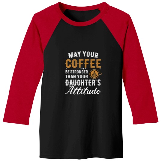 Discover Coffee Fun May Your Coffee Be Stronger Than Your Daughter s Attitude 5 Baseball Tees