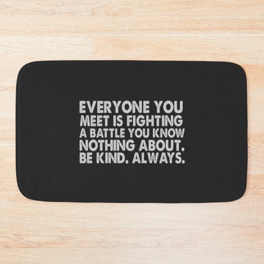 Discover Everyone you meet is fighting a battle you know nothing about Be kind Always Bath Mats