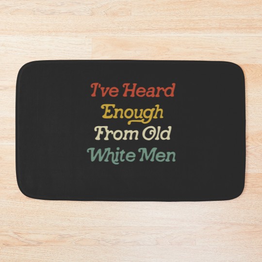 Discover Ive Heard Enough From Old White Men Bath Mats