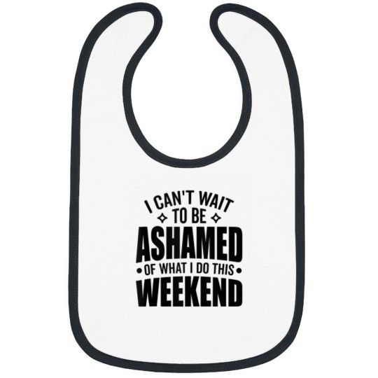 Discover I Cant Wait To Be Ashamed Of What I Do This Weekend Funny Bibs
