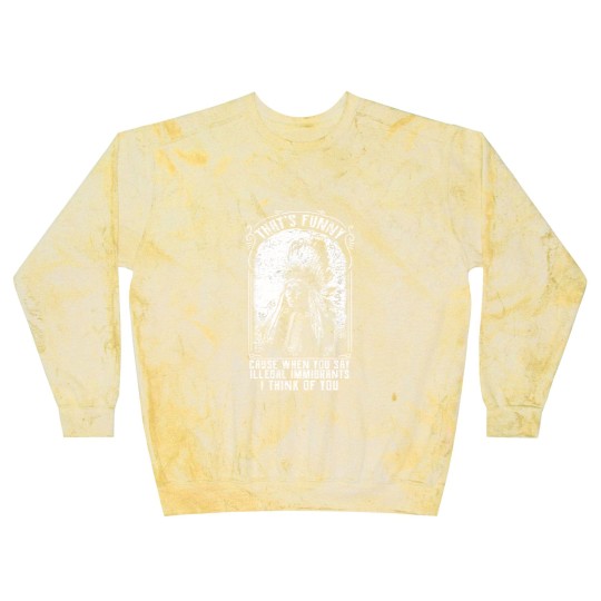 Discover That's Funny Cause When You Say Illegal Immigrants I Think Of You - Immigrant - Blast Sweatshirts