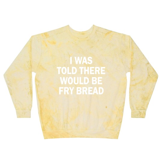 Discover I was told there would be fry bread Blast Sweatshirts