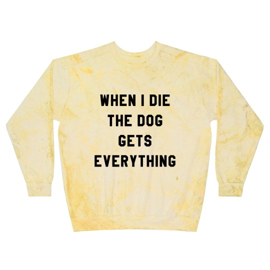 Discover WHEN I DIE THE DOG GETS EVERYTHING Blast Sweatshirts