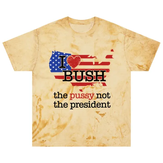 Discover I Love Bush The Pussy Not The President Blast T Shirts