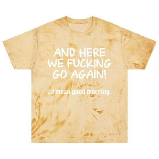 Discover And Here We Fucking Go Again I Mean Good Morning Blast T Shirts