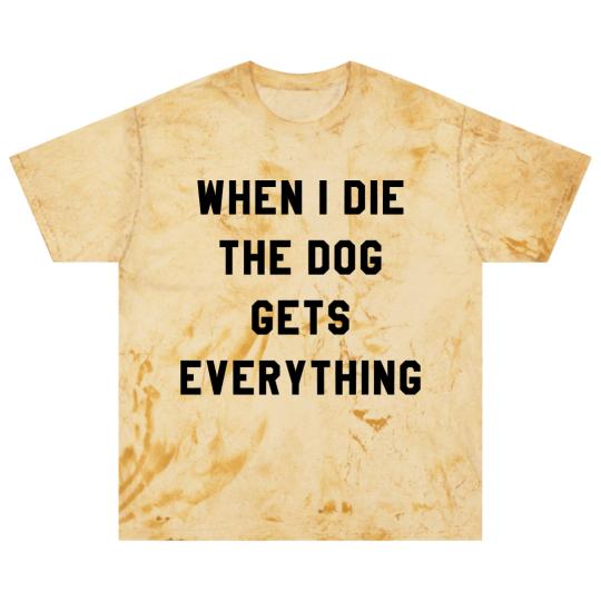 Discover WHEN I DIE THE DOG GETS EVERYTHING Blast T Shirts