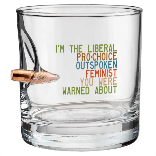Discover I'm the Liberal, Pro-Choice, Outspoken Feminist You Were Warned About - Feminism - Bullet Whiskey Glasses