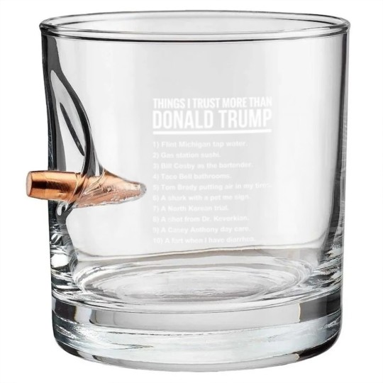 Discover 10 THINGS I TRUST MORE THAN DONALD TRUMP - 10 Things I Trust More Than Donald Trum - Bullet Whiskey Glasses