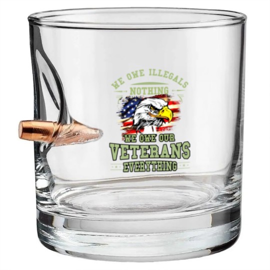Discover We Owe Illegals Nothing We Owe Our Veterans Everything Bullet Whiskey Glasses