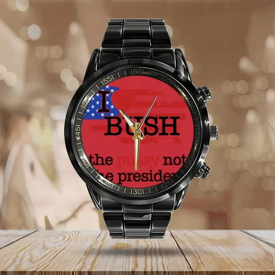 Discover I Love Bush The Pussy Not The President Calendar Steel Band Watch
