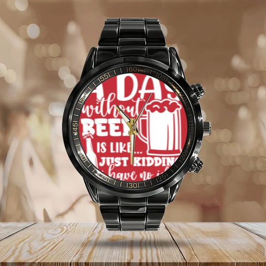 Discover A Day Without Beer Is Like Just Kidding I Have NoG Calendar Steel Band Watch