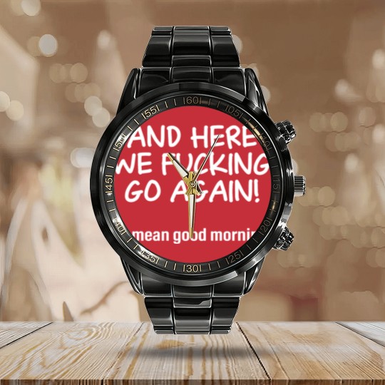 Discover And Here We Fucking Go Again I Mean Good Morning Calendar Steel Band Watch