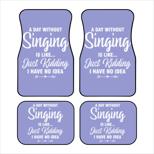 Discover A Day Without Singing Is Like Just Kidding No Idea Car Mats