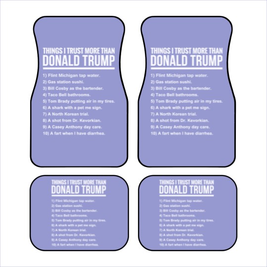 Discover 10 THINGS I TRUST MORE THAN DONALD TRUMP - 10 Things I Trust More Than Donald Trum - Car Mats