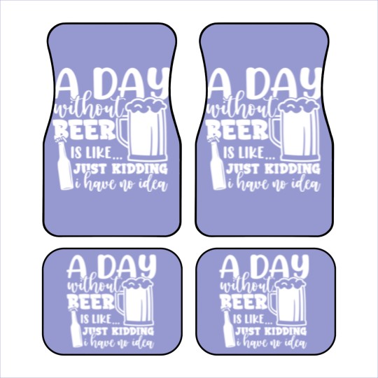 Discover A Day Without Beer Is Like Just Kidding I Have NoG Car Mats
