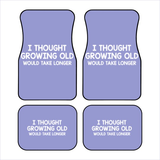 Discover Thought Growing Old Would Take Longer Car Mats
