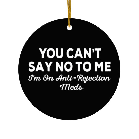 Discover you can't say no to me i'm on antirejection meds Ceramic Ornaments
