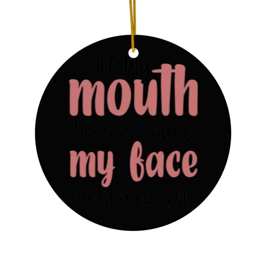 Discover If My Mouth Doesn't Say It My Face Definitely Will Ceramic Ornaments