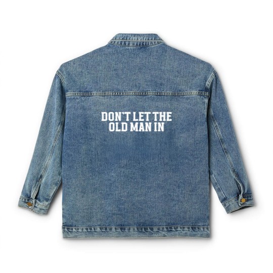 Discover DONT LET THE OLD MAN IN Funny Dont Let The Old M Classic Women's Denim Jackets