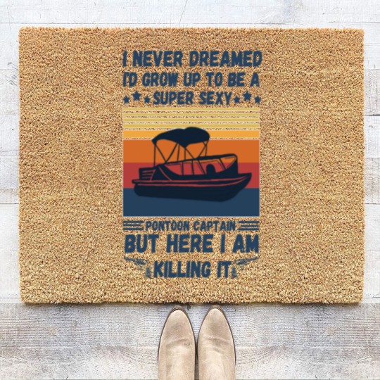 Discover I Never Dreamed I'd Grow Up To Be A Super Sexy PonToon Captain but here I am killing it - Super Sexy Pontoon Captain Boat Lover - Coir Doormats