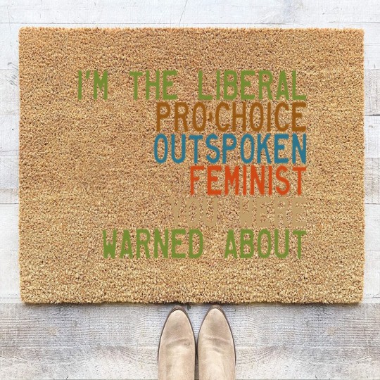 Discover I'm the Liberal, Pro-Choice, Outspoken Feminist You Were Warned About - Feminism - Coir Doormats