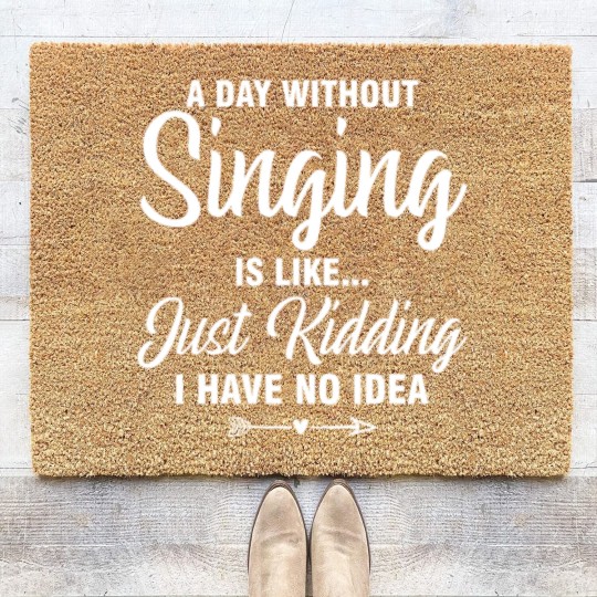 Discover A Day Without Singing Is Like Just Kidding No Idea Coir Doormats