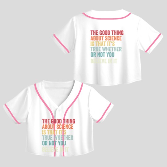 Discover the good thing about science is that it's true whether or not you believe in it Crop Top Baseball Jerseys