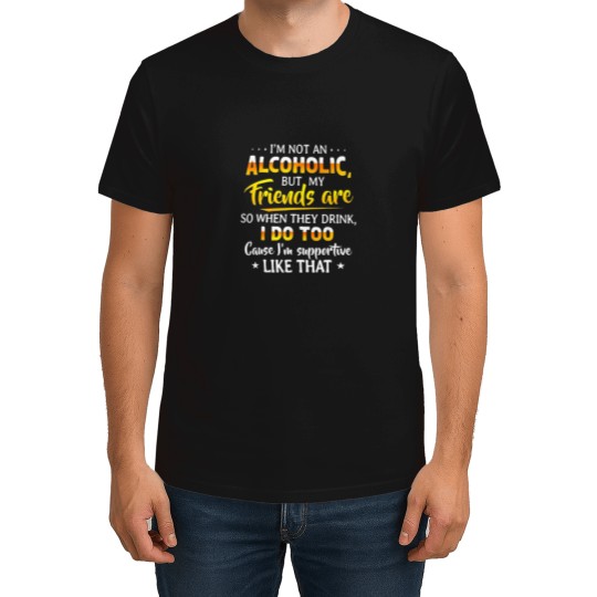 Discover i'm not an alcoholic but my friends are so when they drink Custom T Shirts