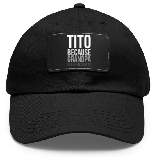 Discover Titos Dad Hat With Leather Patch Tito: Because Grandpa Is For Old Guys